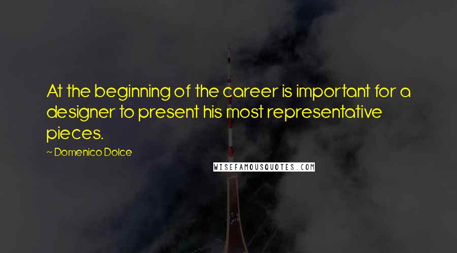 Domenico Dolce Quotes: At the beginning of the career is important for a designer to present his most representative pieces.