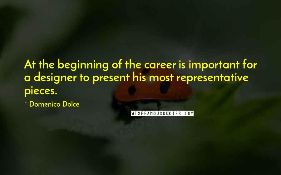 Domenico Dolce Quotes: At the beginning of the career is important for a designer to present his most representative pieces.