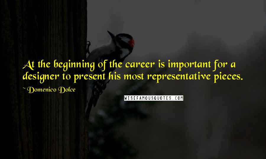 Domenico Dolce Quotes: At the beginning of the career is important for a designer to present his most representative pieces.