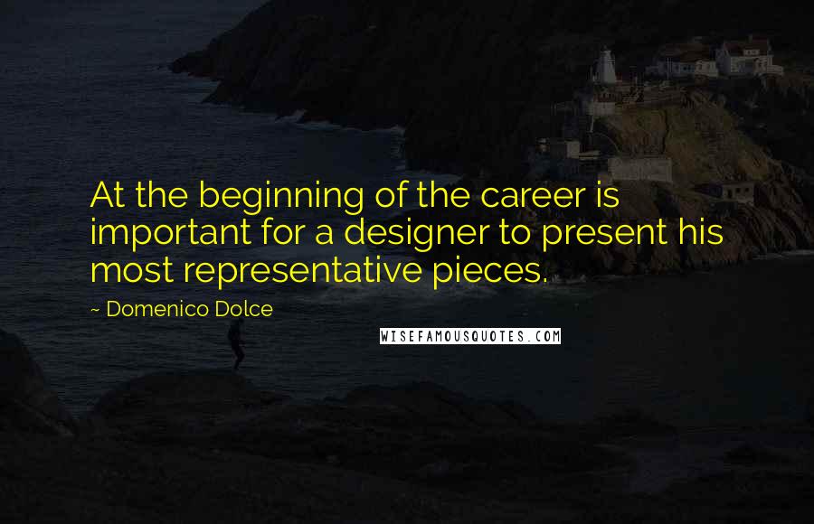 Domenico Dolce Quotes: At the beginning of the career is important for a designer to present his most representative pieces.