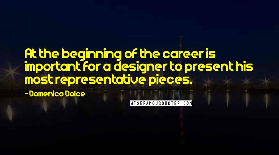 Domenico Dolce Quotes: At the beginning of the career is important for a designer to present his most representative pieces.