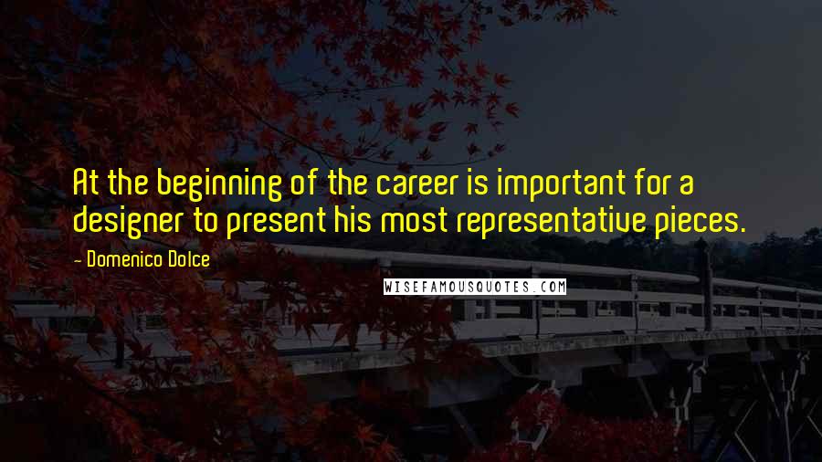 Domenico Dolce Quotes: At the beginning of the career is important for a designer to present his most representative pieces.