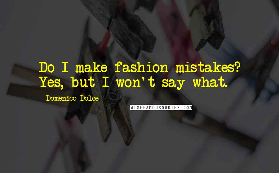 Domenico Dolce Quotes: Do I make fashion mistakes? Yes, but I won't say what.