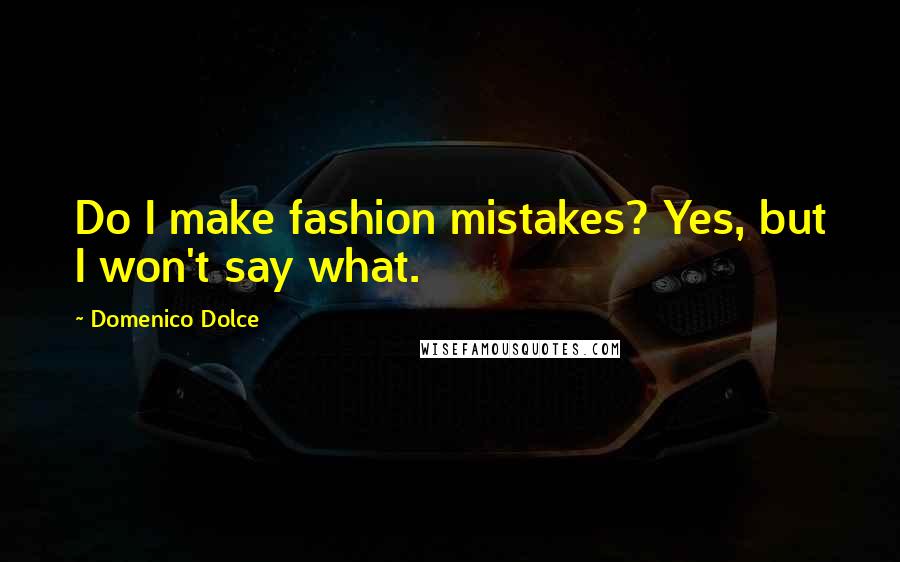 Domenico Dolce Quotes: Do I make fashion mistakes? Yes, but I won't say what.