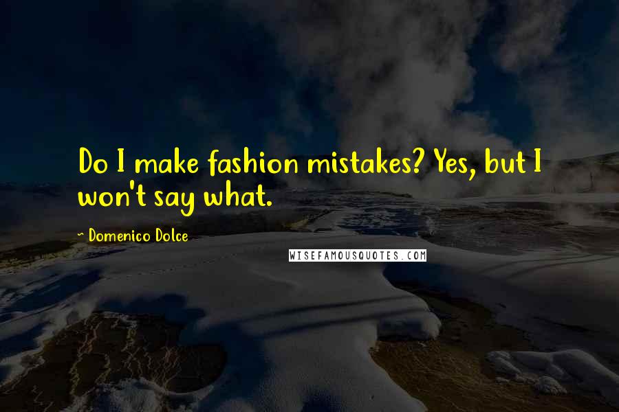 Domenico Dolce Quotes: Do I make fashion mistakes? Yes, but I won't say what.