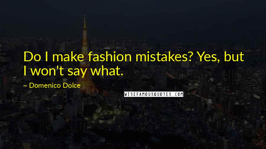 Domenico Dolce Quotes: Do I make fashion mistakes? Yes, but I won't say what.