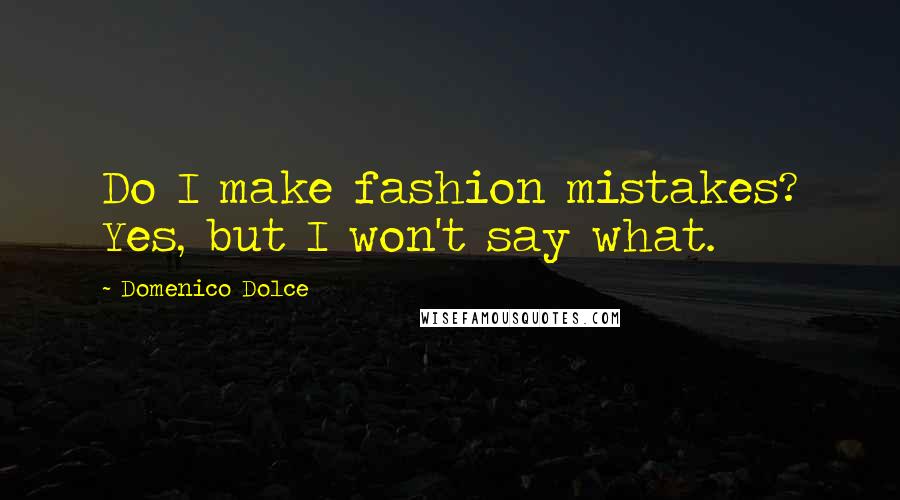 Domenico Dolce Quotes: Do I make fashion mistakes? Yes, but I won't say what.