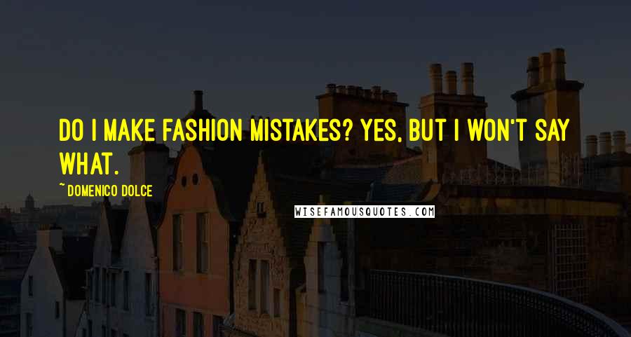 Domenico Dolce Quotes: Do I make fashion mistakes? Yes, but I won't say what.