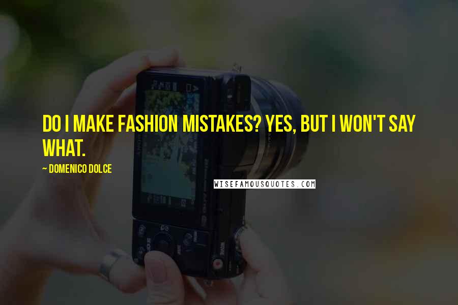 Domenico Dolce Quotes: Do I make fashion mistakes? Yes, but I won't say what.