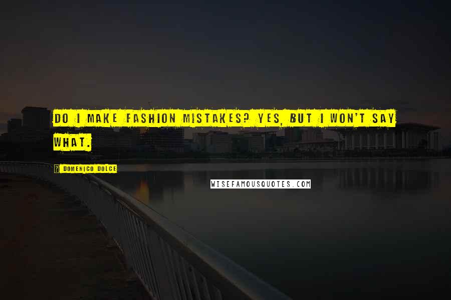 Domenico Dolce Quotes: Do I make fashion mistakes? Yes, but I won't say what.
