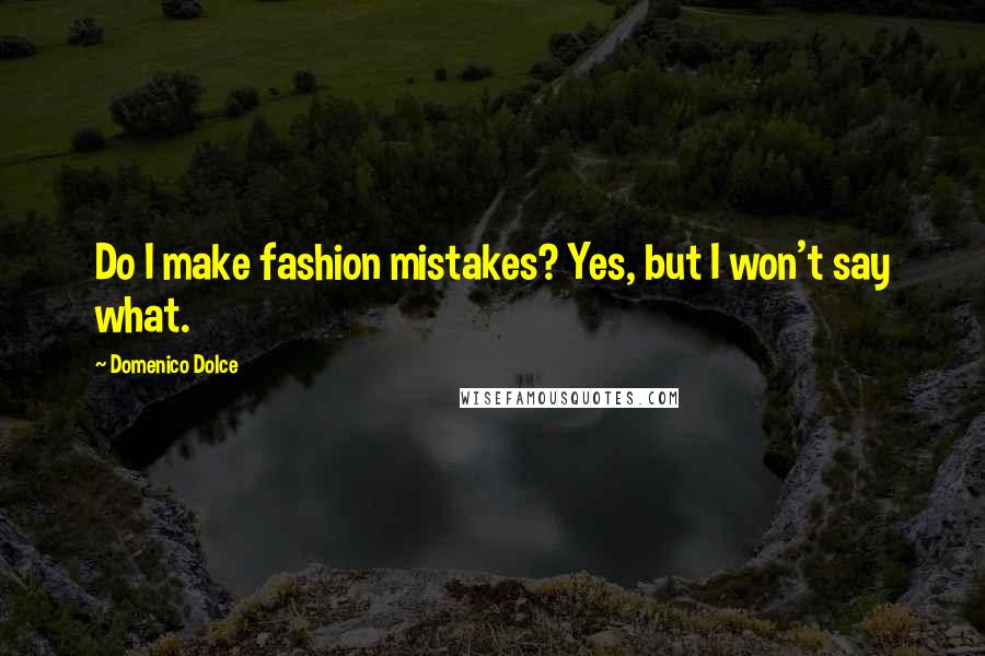 Domenico Dolce Quotes: Do I make fashion mistakes? Yes, but I won't say what.