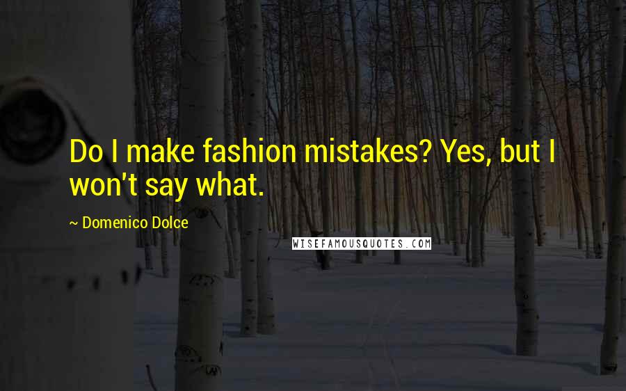 Domenico Dolce Quotes: Do I make fashion mistakes? Yes, but I won't say what.