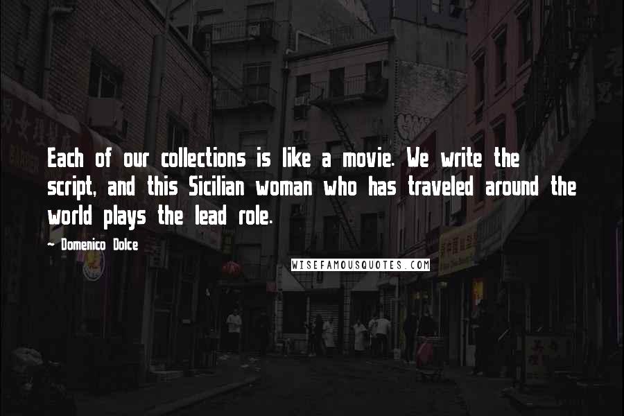 Domenico Dolce Quotes: Each of our collections is like a movie. We write the script, and this Sicilian woman who has traveled around the world plays the lead role.