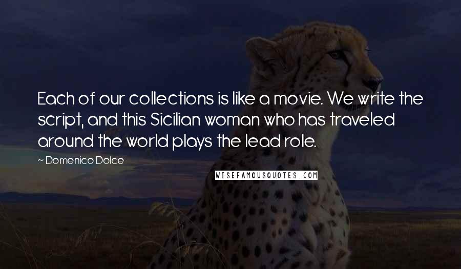 Domenico Dolce Quotes: Each of our collections is like a movie. We write the script, and this Sicilian woman who has traveled around the world plays the lead role.