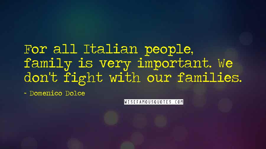 Domenico Dolce Quotes: For all Italian people, family is very important. We don't fight with our families.