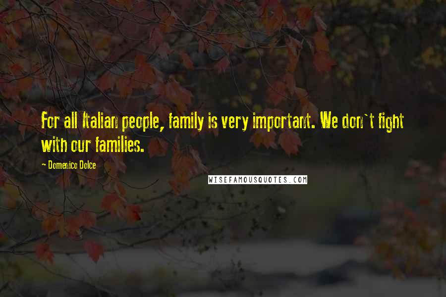 Domenico Dolce Quotes: For all Italian people, family is very important. We don't fight with our families.
