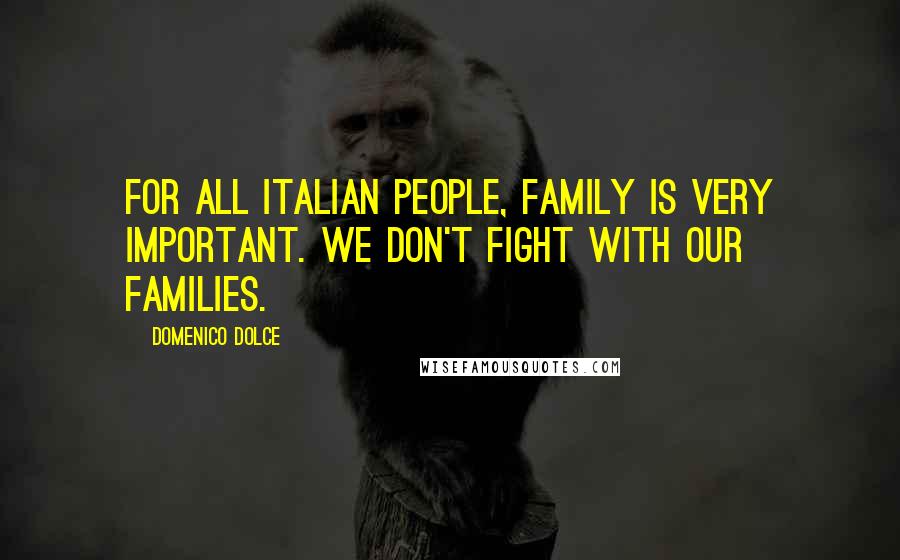 Domenico Dolce Quotes: For all Italian people, family is very important. We don't fight with our families.