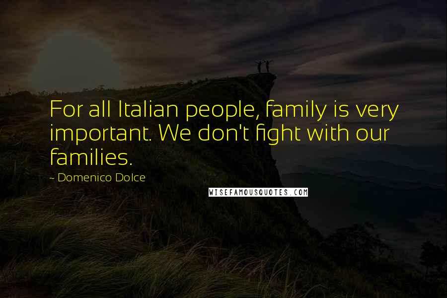 Domenico Dolce Quotes: For all Italian people, family is very important. We don't fight with our families.