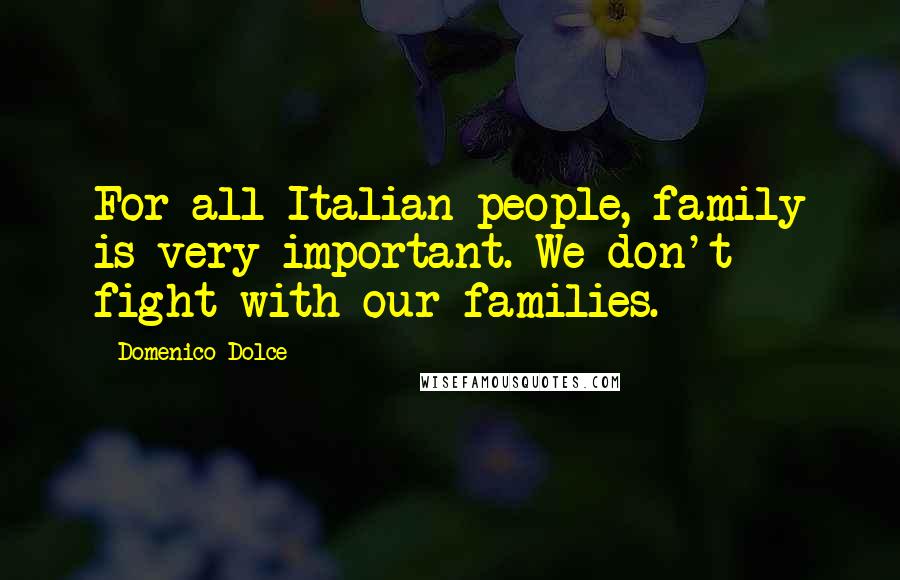 Domenico Dolce Quotes: For all Italian people, family is very important. We don't fight with our families.