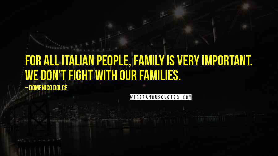 Domenico Dolce Quotes: For all Italian people, family is very important. We don't fight with our families.