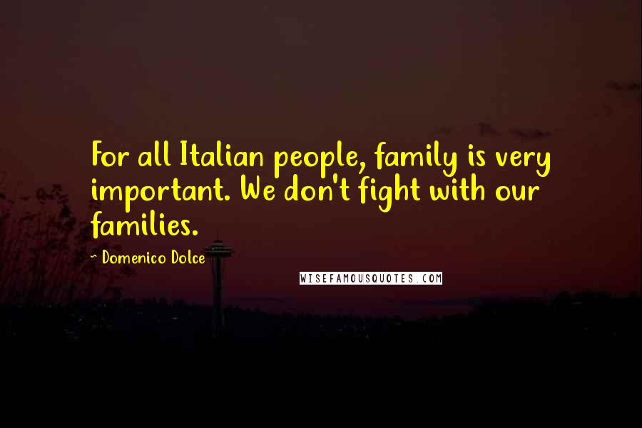 Domenico Dolce Quotes: For all Italian people, family is very important. We don't fight with our families.