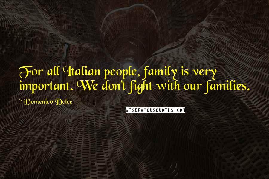 Domenico Dolce Quotes: For all Italian people, family is very important. We don't fight with our families.