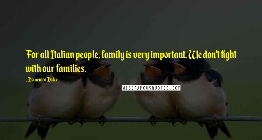 Domenico Dolce Quotes: For all Italian people, family is very important. We don't fight with our families.