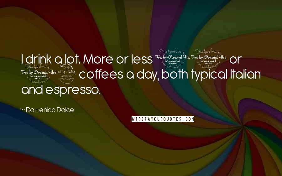 Domenico Dolce Quotes: I drink a lot. More or less 10 or 12 coffees a day, both typical Italian and espresso.