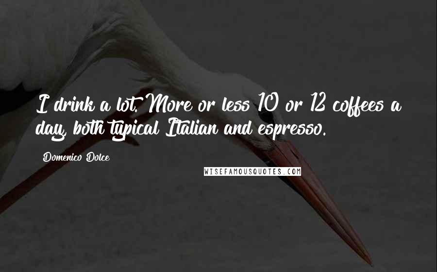 Domenico Dolce Quotes: I drink a lot. More or less 10 or 12 coffees a day, both typical Italian and espresso.