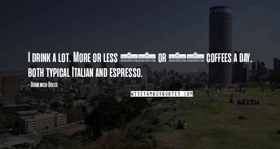 Domenico Dolce Quotes: I drink a lot. More or less 10 or 12 coffees a day, both typical Italian and espresso.