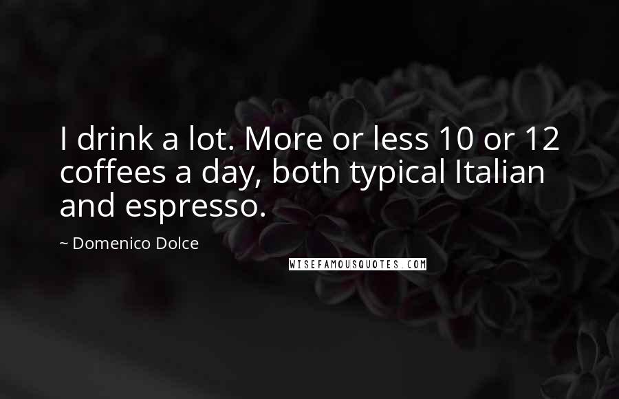 Domenico Dolce Quotes: I drink a lot. More or less 10 or 12 coffees a day, both typical Italian and espresso.