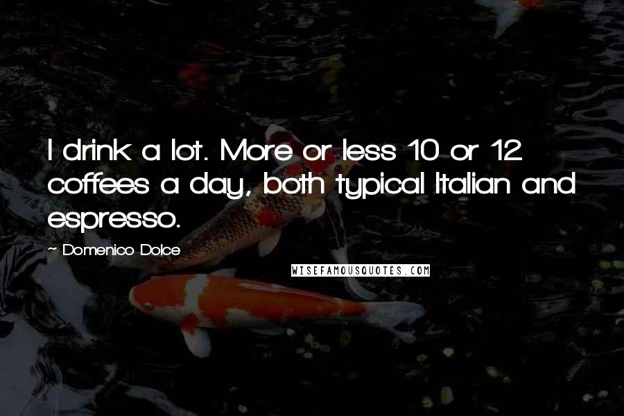 Domenico Dolce Quotes: I drink a lot. More or less 10 or 12 coffees a day, both typical Italian and espresso.