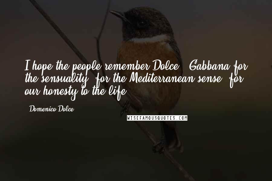 Domenico Dolce Quotes: I hope the people remember Dolce & Gabbana for the sensuality, for the Mediterranean sense, for our honesty to the life.