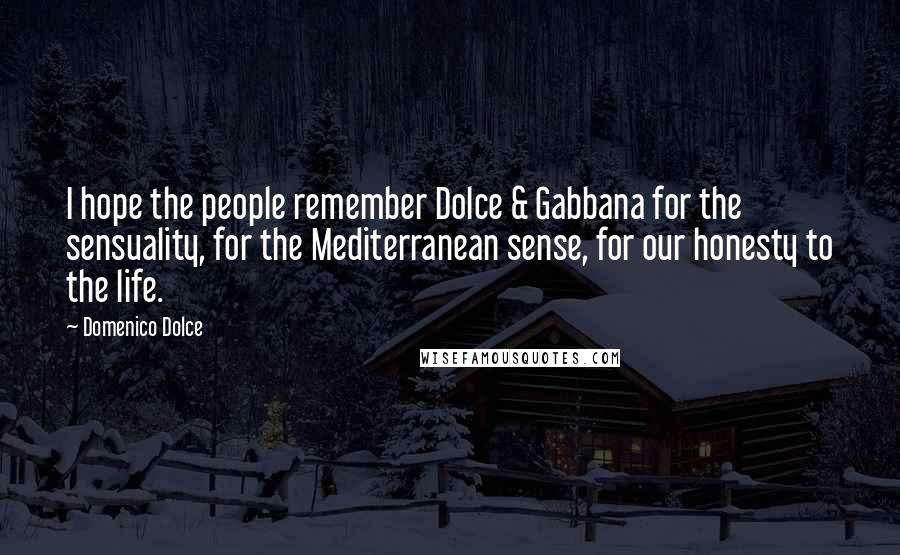 Domenico Dolce Quotes: I hope the people remember Dolce & Gabbana for the sensuality, for the Mediterranean sense, for our honesty to the life.