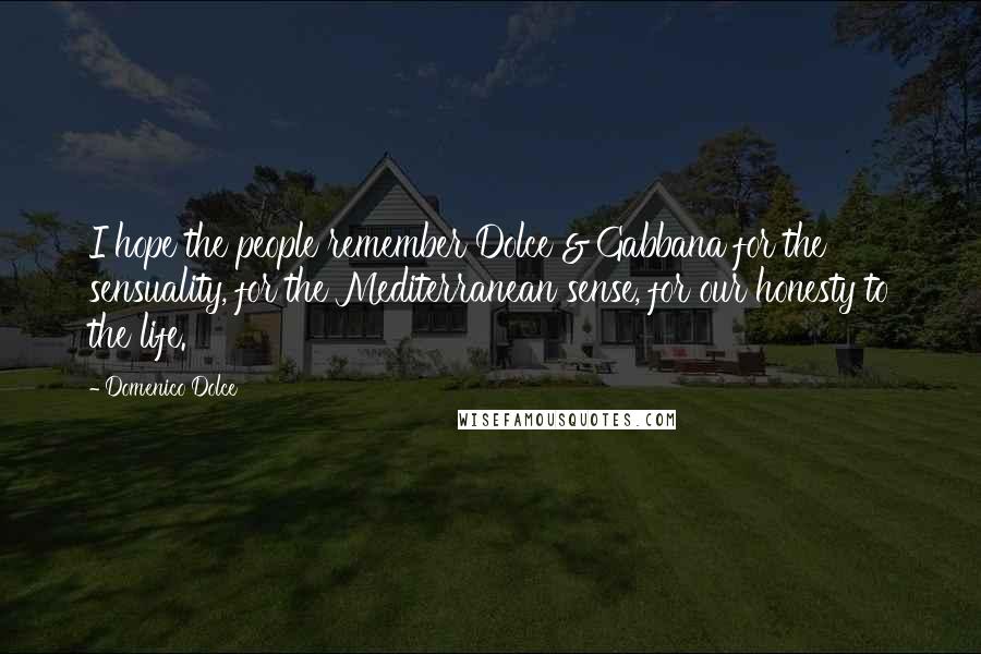 Domenico Dolce Quotes: I hope the people remember Dolce & Gabbana for the sensuality, for the Mediterranean sense, for our honesty to the life.