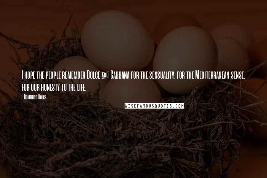 Domenico Dolce Quotes: I hope the people remember Dolce & Gabbana for the sensuality, for the Mediterranean sense, for our honesty to the life.