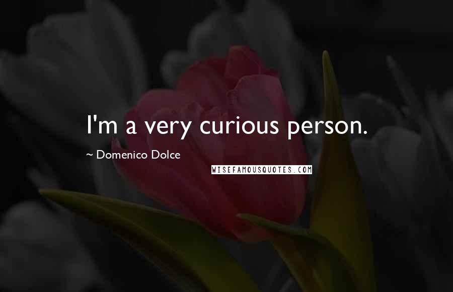 Domenico Dolce Quotes: I'm a very curious person.