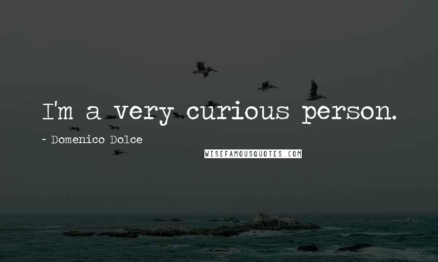 Domenico Dolce Quotes: I'm a very curious person.