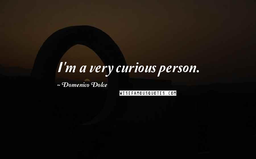 Domenico Dolce Quotes: I'm a very curious person.