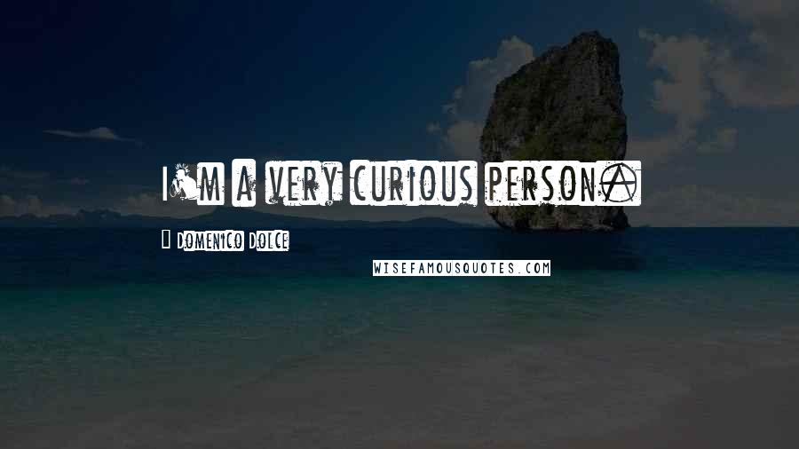 Domenico Dolce Quotes: I'm a very curious person.