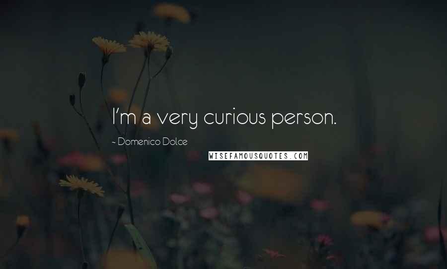 Domenico Dolce Quotes: I'm a very curious person.