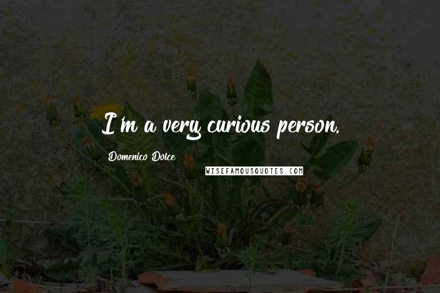 Domenico Dolce Quotes: I'm a very curious person.