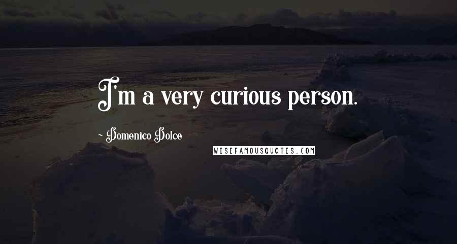 Domenico Dolce Quotes: I'm a very curious person.