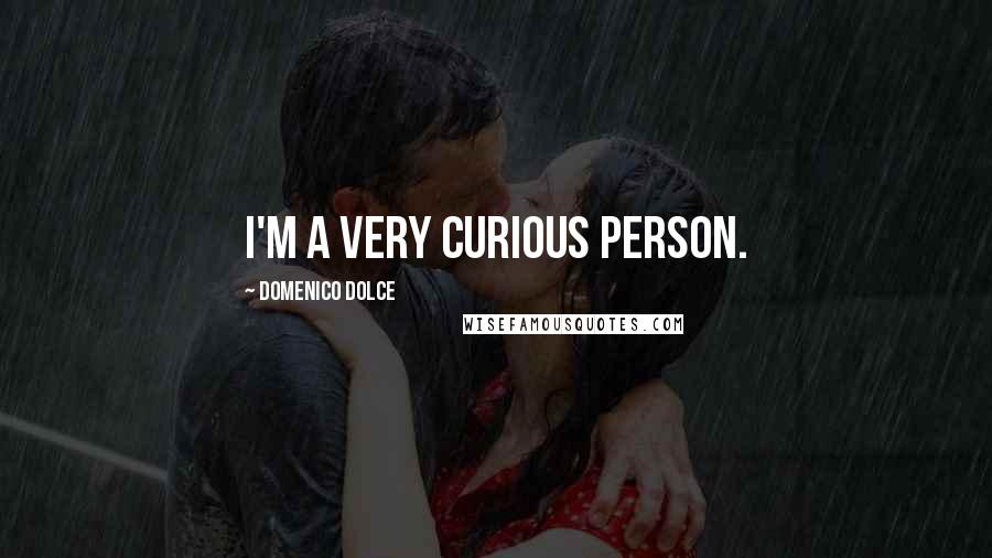 Domenico Dolce Quotes: I'm a very curious person.