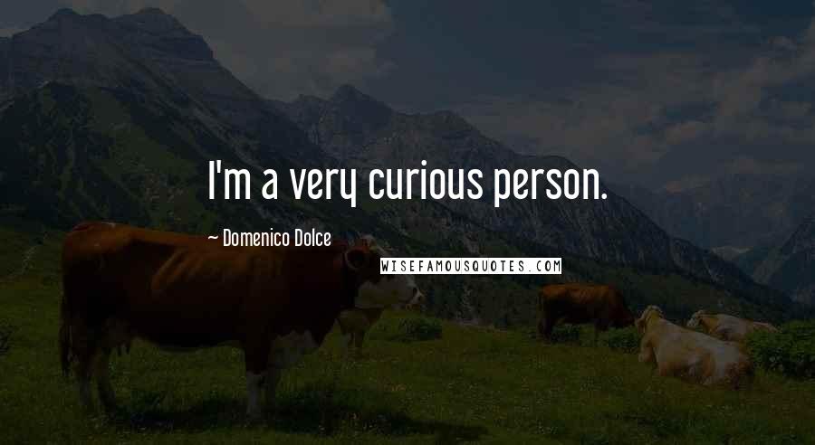 Domenico Dolce Quotes: I'm a very curious person.