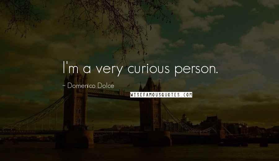 Domenico Dolce Quotes: I'm a very curious person.