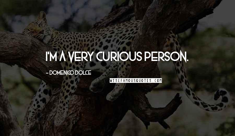 Domenico Dolce Quotes: I'm a very curious person.