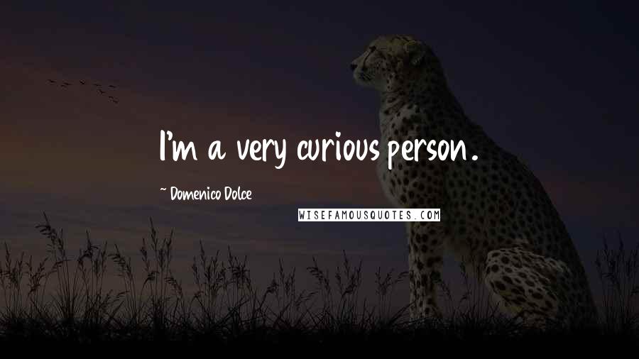 Domenico Dolce Quotes: I'm a very curious person.