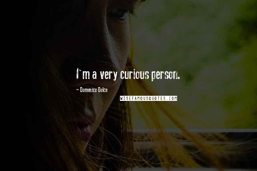 Domenico Dolce Quotes: I'm a very curious person.