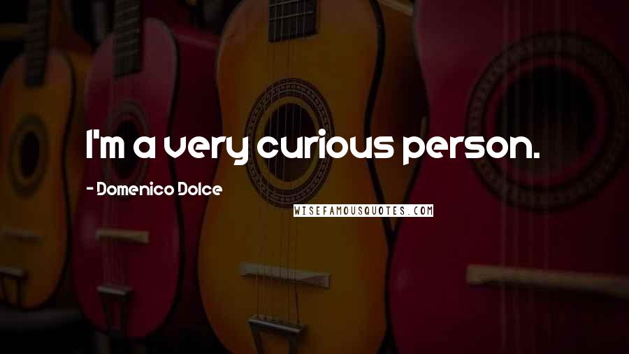 Domenico Dolce Quotes: I'm a very curious person.